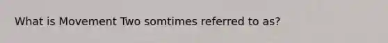 What is Movement Two somtimes referred to as?