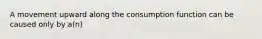 A movement upward along the consumption function can be caused only by a(n)