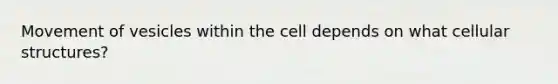 Movement of vesicles within the cell depends on what cellular structures?