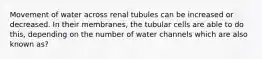 Movement of water across renal tubules can be increased or decreased. In their membranes, the tubular cells are able to do this, depending on the number of water channels which are also known as?