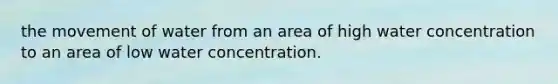 the movement of water from an area of high water concentration to an area of low water concentration.