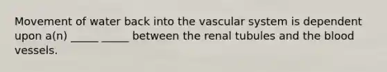 Movement of water back into the vascular system is dependent upon a(n) _____ _____ between the renal tubules and the blood vessels.