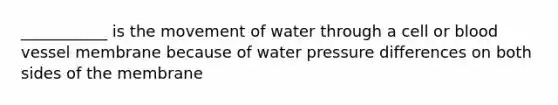 ___________ is the movement of water through a cell or blood vessel membrane because of water pressure differences on both sides of the membrane