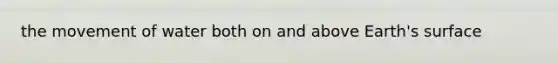 the movement of water both on and above Earth's surface