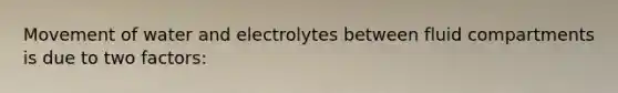 Movement of water and electrolytes between fluid compartments is due to two factors: