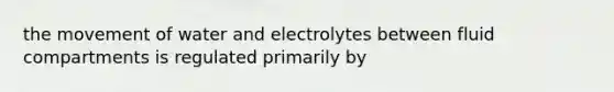 the movement of water and electrolytes between fluid compartments is regulated primarily by