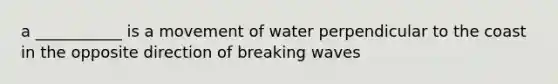 a ___________ is a movement of water perpendicular to the coast in the opposite direction of breaking waves