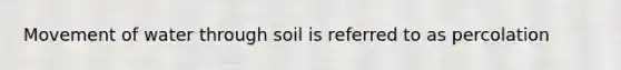 Movement of water through soil is referred to as percolation