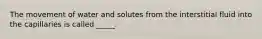The movement of water and solutes from the interstitial fluid into the capillaries is called _____.