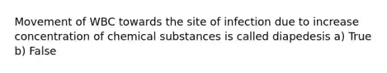 Movement of WBC towards the site of infection due to increase concentration of chemical substances is called diapedesis a) True b) False