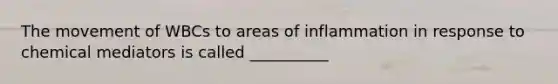 The movement of WBCs to areas of inflammation in response to chemical mediators is called __________