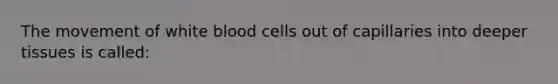 The movement of white blood cells out of capillaries into deeper tissues is called: