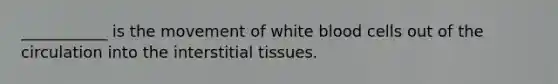 ___________ is the movement of white blood cells out of the circulation into the interstitial tissues.