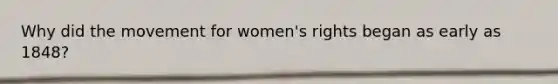 Why did the movement for women's rights began as early as 1848?