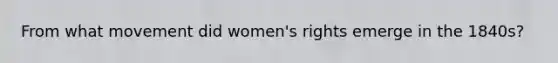 From what movement did women's rights emerge in the 1840s?