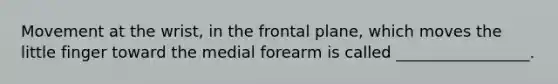 Movement at the wrist, in the frontal plane, which moves the little finger toward the medial forearm is called _________________.