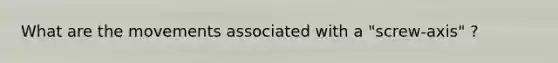 What are the movements associated with a "screw-axis" ?