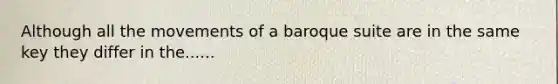 Although all the movements of a baroque suite are in the same key they differ in the......