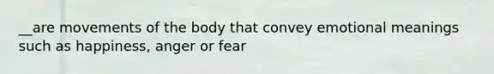 __are movements of the body that convey emotional meanings such as happiness, anger or fear