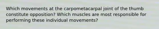 Which movements at the carpometacarpal joint of the thumb constitute opposition? Which muscles are most responsible for performing these individual movements?