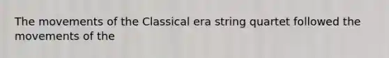 The movements of the Classical era string quartet followed the movements of the