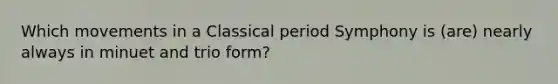 Which movements in a Classical period Symphony is (are) nearly always in minuet and trio form?