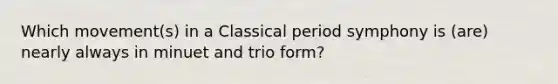 Which movement(s) in a Classical period symphony is (are) nearly always in minuet and trio form?