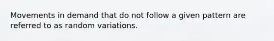 Movements in demand that do not follow a given pattern are referred to as random variations.