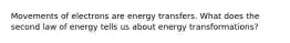 Movements of electrons are energy transfers. What does the second law of energy tells us about energy transformations?