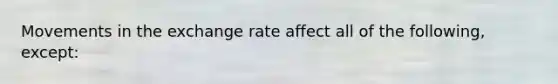 Movements in the exchange rate affect all of the​ following, except: