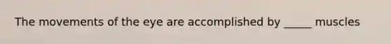 The movements of the eye are accomplished by _____ muscles