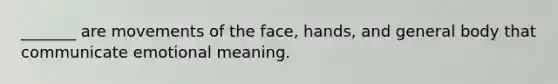 _______ are movements of the face, hands, and general body that communicate emotional meaning.