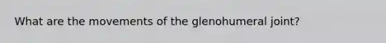 What are the movements of the glenohumeral joint?