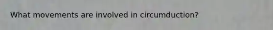 What movements are involved in circumduction?