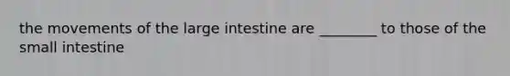 the movements of the large intestine are ________ to those of the small intestine