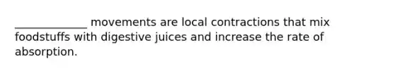 _____________ movements are local contractions that mix foodstuffs with digestive juices and increase the rate of absorption.