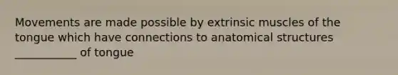 Movements are made possible by extrinsic muscles of the tongue which have connections to anatomical structures ___________ of tongue