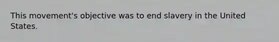 This movement's objective was to end slavery in the United States.