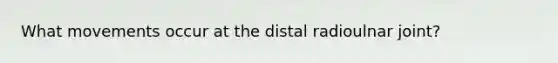 What movements occur at the distal radioulnar joint?