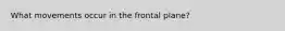 What movements occur in the frontal plane?