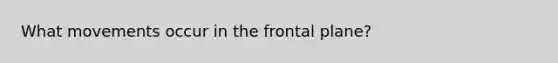 What movements occur in the frontal plane?