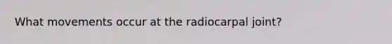 What movements occur at the radiocarpal joint?