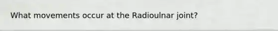 What movements occur at the Radioulnar joint?