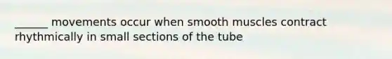 ______ movements occur when smooth muscles contract rhythmically in small sections of the tube