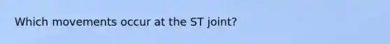 Which movements occur at the ST joint?