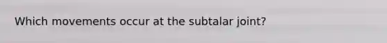 Which movements occur at the subtalar joint?