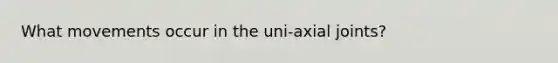 What movements occur in the uni-axial joints?