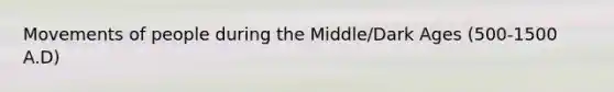 Movements of people during the Middle/Dark Ages (500-1500 A.D)