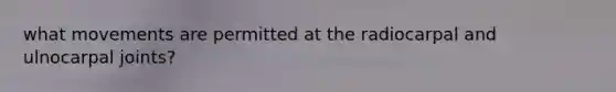 what movements are permitted at the radiocarpal and ulnocarpal joints?