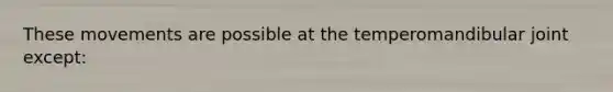 These movements are possible at the temperomandibular joint except: